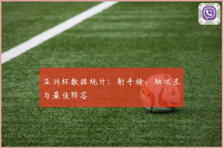 亚洲杯数据统计：射手榜、助攻王与最佳阵容